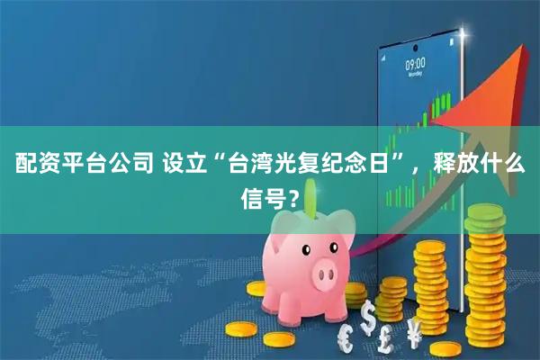 配资平台公司 设立“台湾光复纪念日”，释放什么信号？