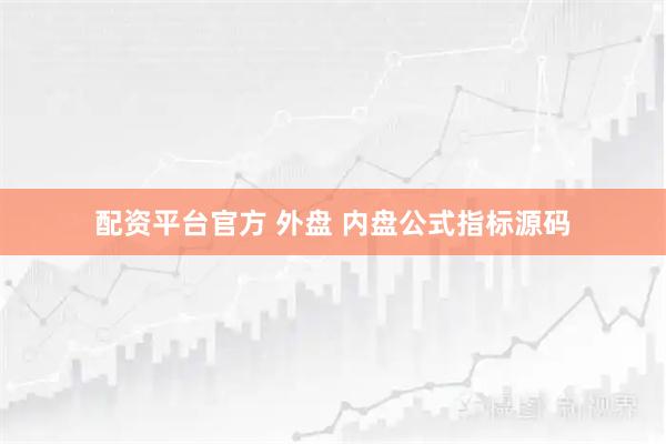 配资平台官方 外盘 内盘公式指标源码