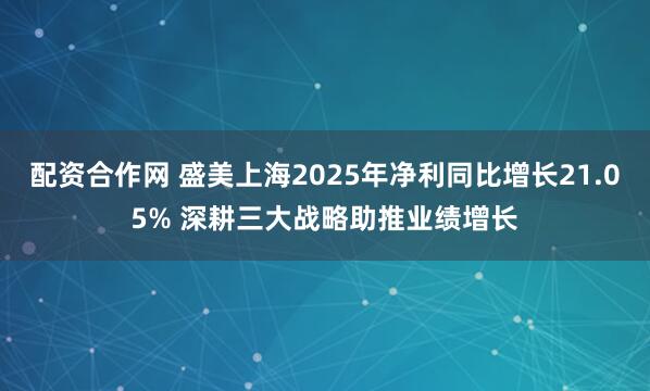 配资合作网 盛美上海2025年净利同比增长21.05% 深耕三大战略助推业绩增长
