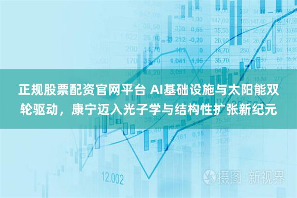 正规股票配资官网平台 AI基础设施与太阳能双轮驱动，康宁迈入光子学与结构性扩张新纪元